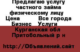 Предлагаю услугу частного займа физическому лицу › Цена ­ 940 - Все города Бизнес » Услуги   . Курганская обл.,Притобольный р-н